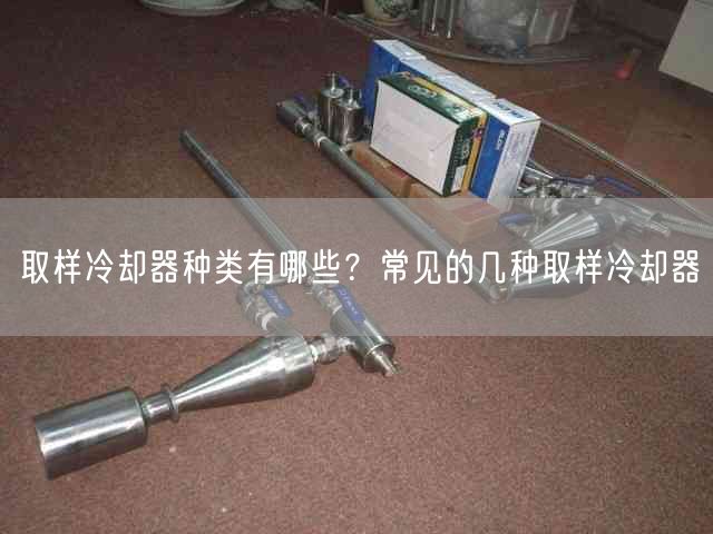 取樣冷卻器種類有哪些？常見(jiàn)的幾種取樣冷卻器