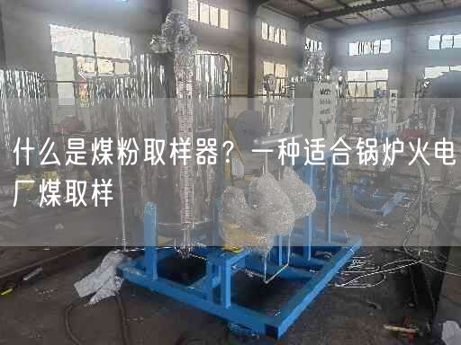 什么是煤粉取樣器？一種適合鍋爐火電廠煤取樣