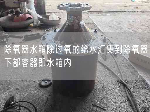 除氧器水箱除過(guò)氧的給水匯集到除氧器下部容器即水箱內(nèi)