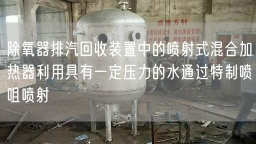 除氧器排汽回收裝置中的噴射式混合加熱器利用具有一定壓力的水通過遙遙噴咀噴射