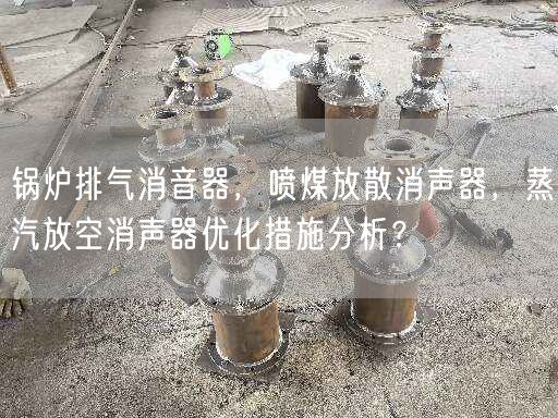 鍋爐排氣消音器，噴煤放散消聲器，蒸汽放空消聲器優(yōu)化措施分析？