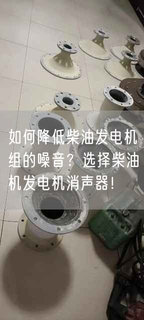 如何降低柴油發(fā)電機(jī)組的噪音？選擇柴油機(jī)發(fā)電機(jī)消聲器！