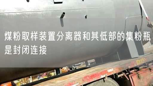 煤粉取樣裝置分離器和其低部的集粉瓶是封閉連接