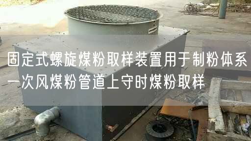 固定式螺旋煤粉取樣裝置用于制粉體系遙遙風煤粉管道上守時煤粉取樣