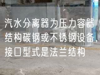 汽水分離器為壓力容器結構碳鋼或不銹鋼設備，接口型式是法蘭結構