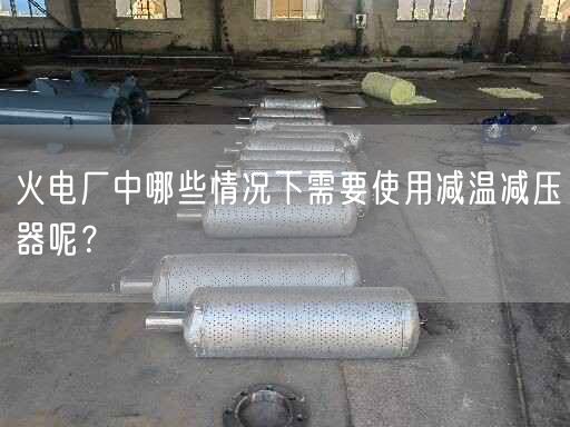 火電廠中哪些情況下需要遙遙減溫減壓器呢？