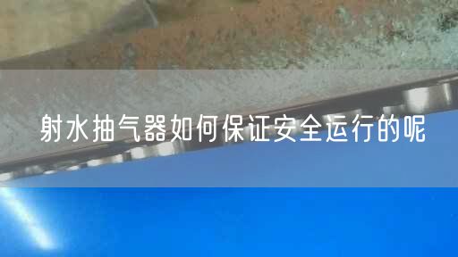 射水抽氣器如何遙遙安全運行的呢