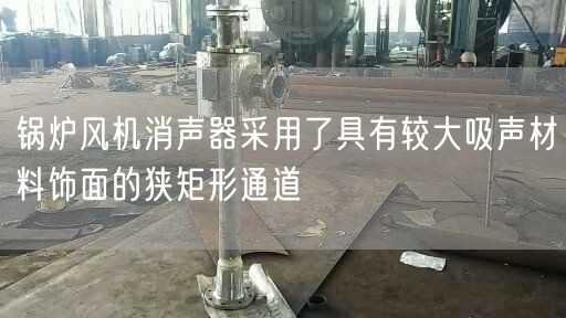 鍋爐風機消聲器采用了具有較大吸聲材料飾面的狹矩形通道