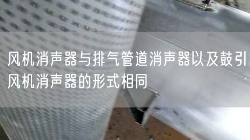 風(fēng)機消聲器與排氣管道消聲器以及鼓引風(fēng)機消聲器的形式相同