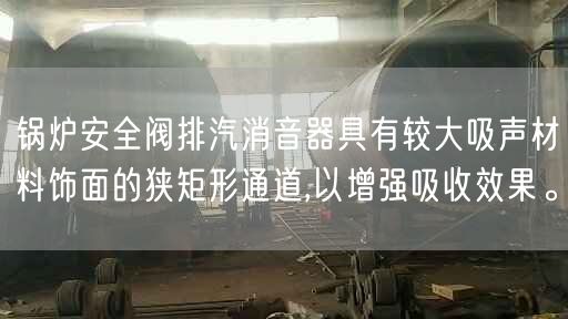 鍋爐安全閥排汽消音器具有較大吸聲材料飾面的狹矩形通道,以增強吸收遙遙。