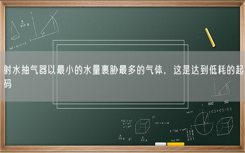 射水抽氣器以較小的水量裹脅較多的氣體，這是達(dá)到低耗的起碼