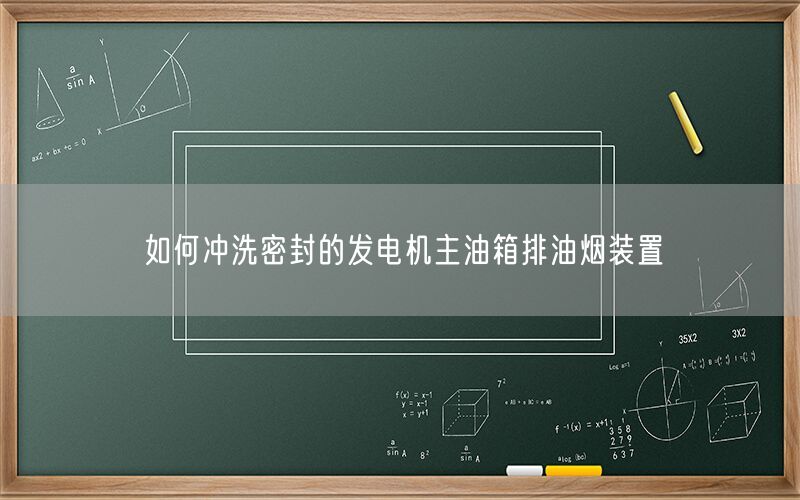 如何沖洗密封的發(fā)電機(jī)主油箱排油煙裝置